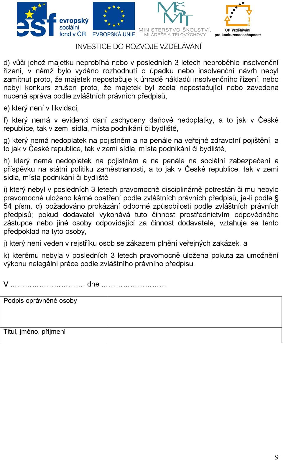 který nemá v evidenci daní zachyceny daňové nedoplatky, a to jak v České republice, tak v zemi sídla, místa podnikání či bydliště, g) který nemá nedoplatek na pojistném a na penále na veřejné