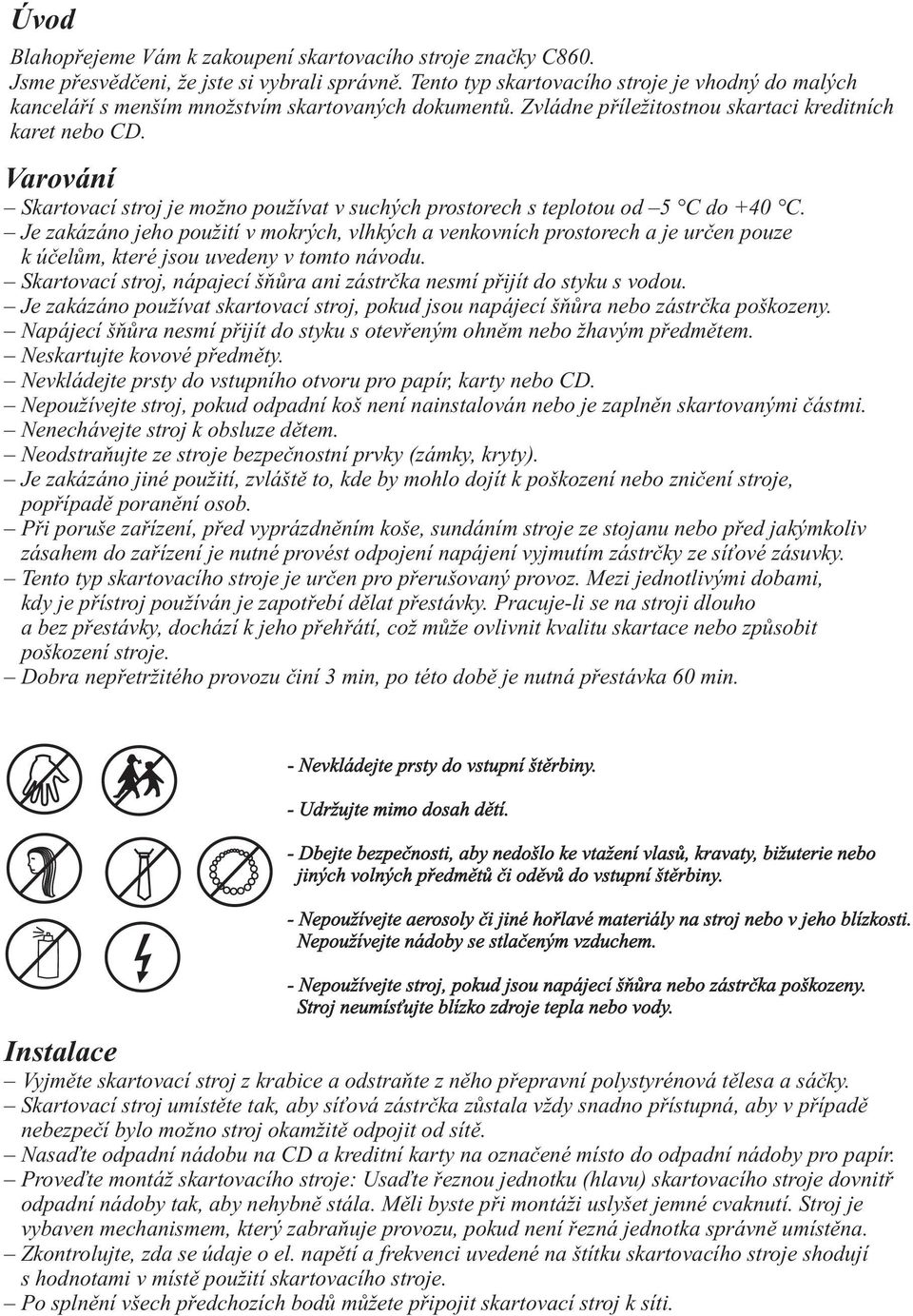 Varování Skartovací stroj je možno používat v suchých prostorech s teplotou od 5 C do +40 C.