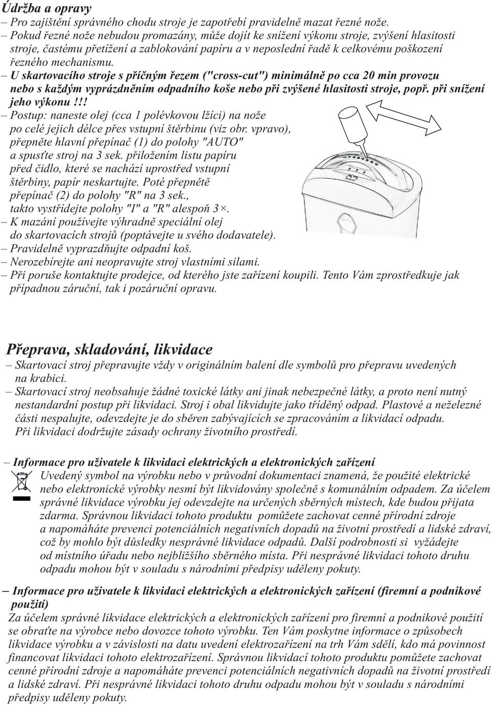 U skartovacího stroje s pøíèným øezem ("cross-cut") minimálnì po cca 20 min provozu nebo s každým vyprázdnìním odpadního koše nebo pøi zvýšené hlasitosti stroje, popø. pøi snížení jeho výkonu!