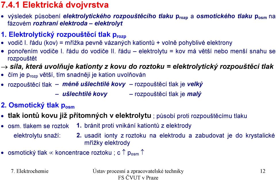 řádu elektrolytu = kov má větší nebo menší snahu se rozpouštět síla, která uvolňuje kationty z kovu do roztoku = elektrolytický rozpouštěcí tlak čím je p rozp větší, tím snadněji je kation uvolňován