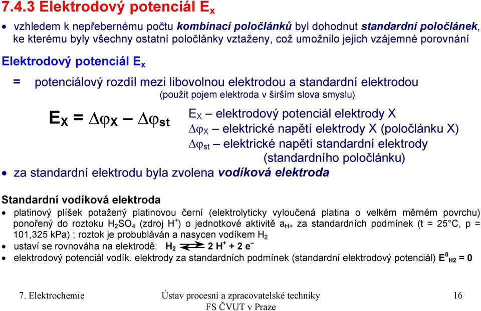 potenciál elektrody X ϕ X elektrické napětí elektrody X (poločlánku X) ϕ st elektrické napětí standardní elektrody (standardního poločlánku) za standardní elektrodu byla zvolena vodíková elektroda
