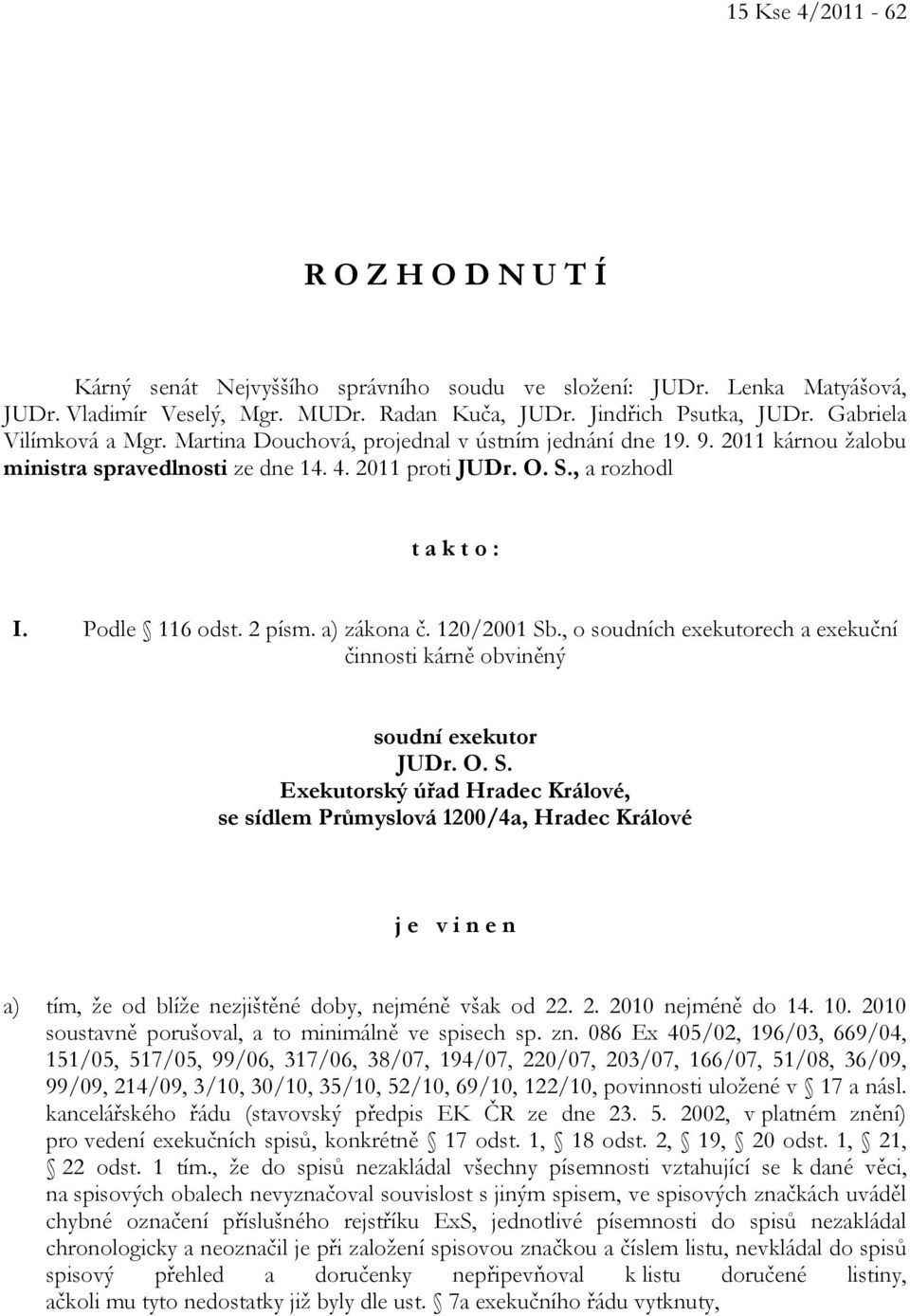 Podle 116 odst. 2 písm. a) zákona č. 120/2001 Sb., o soudních exekutorech a exekuční činnosti kárně obviněný soudní exekutor JUDr. O. S. Exekutorský úřad Hradec Králové, se sídlem Průmyslová 1200/4a, Hradec Králové j e v i n e n a) tím, že od blíže nezjištěné doby, nejméně však od 22.