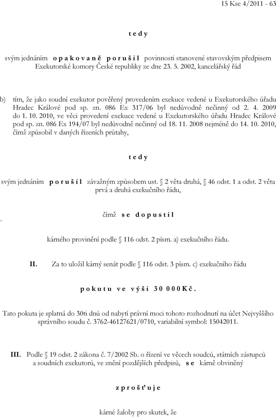 2010, ve věci provedení exekuce vedené u Exekutorského úřadu Hradec Králové pod sp. zn. 086 Ex 194/07 byl nedůvodně nečinný od 18. 11. 2008 nejméně do 14. 10.
