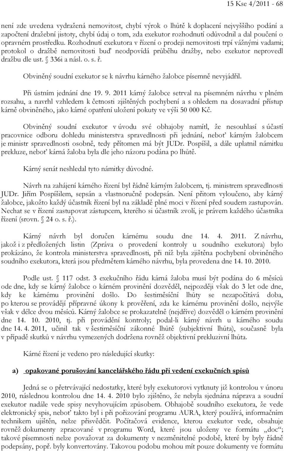 Rozhodnutí exekutora v řízení o prodeji nemovitosti trpí vážnými vadami; protokol o dražbě nemovitosti buď neodpovídá průběhu dražby, nebo exekutor neprovedl dražbu dle ust. 336i a násl. o. s. ř. Obviněný soudní exekutor se k návrhu kárného žalobce písemně nevyjádřil.