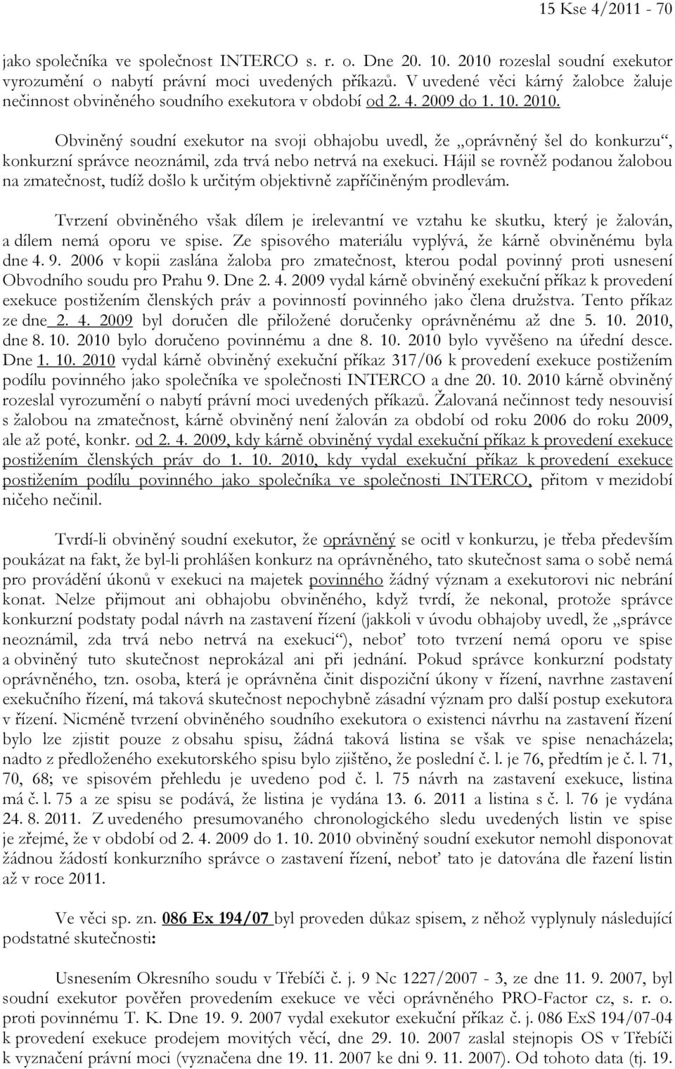 Obviněný soudní exekutor na svoji obhajobu uvedl, že oprávněný šel do konkurzu, konkurzní správce neoznámil, zda trvá nebo netrvá na exekuci.