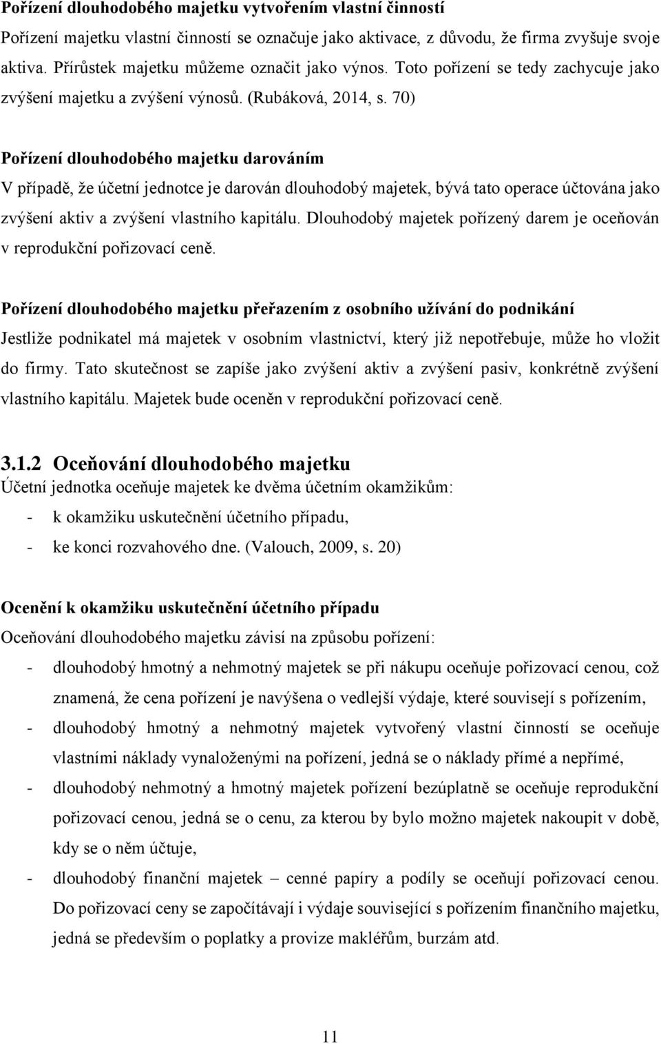 70) Pořízení dlouhodobého majetku darováním V případě, že účetní jednotce je darován dlouhodobý majetek, bývá tato operace účtována jako zvýšení aktiv a zvýšení vlastního kapitálu.