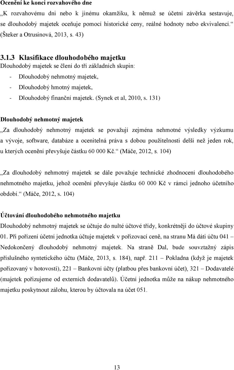 , s. 43) 3.1.3 Klasifikace dlouhodobého majetku Dlouhodobý majetek se člení do tří základních skupin: - Dlouhodobý nehmotný majetek, - Dlouhodobý hmotný majetek, - Dlouhodobý finanční majetek.