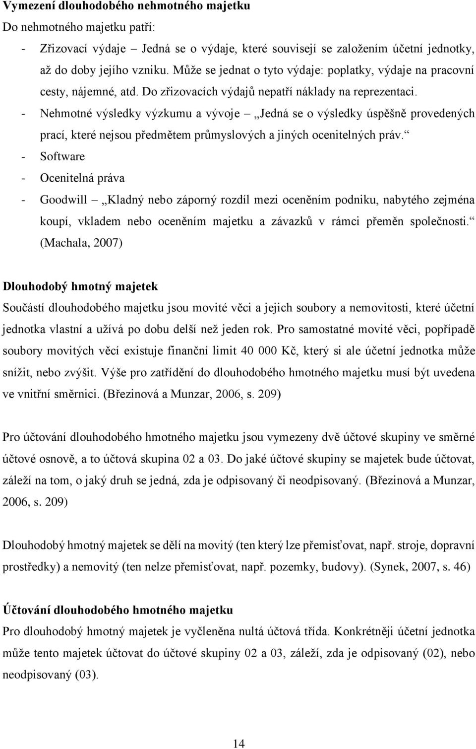 - Nehmotné výsledky výzkumu a vývoje Jedná se o výsledky úspěšně provedených prací, které nejsou předmětem průmyslových a jiných ocenitelných práv.