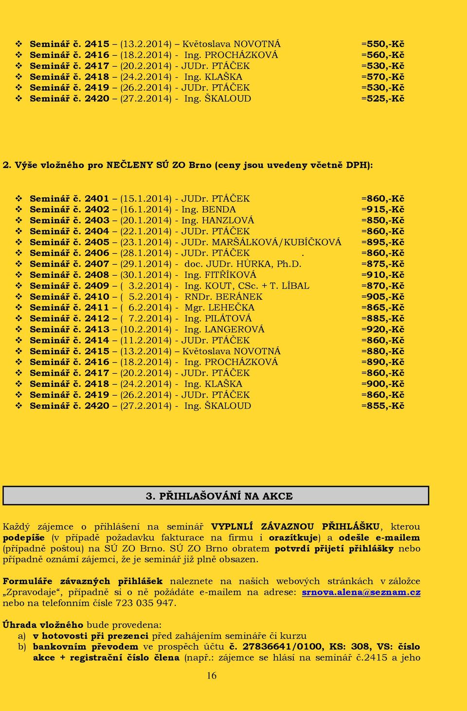 Výše vložného pro NEČLENY SÚ ZO Brno (ceny jsou uvedeny včetně DPH): Seminář č. 2401 (15.1.2014) - JUDr. PTÁČEK =860,-Kč Seminář č. 2402 (16.1.2014) - Ing. BENDA =915,-Kč Seminář č. 2403 (20.1.2014) - Ing. HANZLOVÁ =850,-Kč Seminář č.