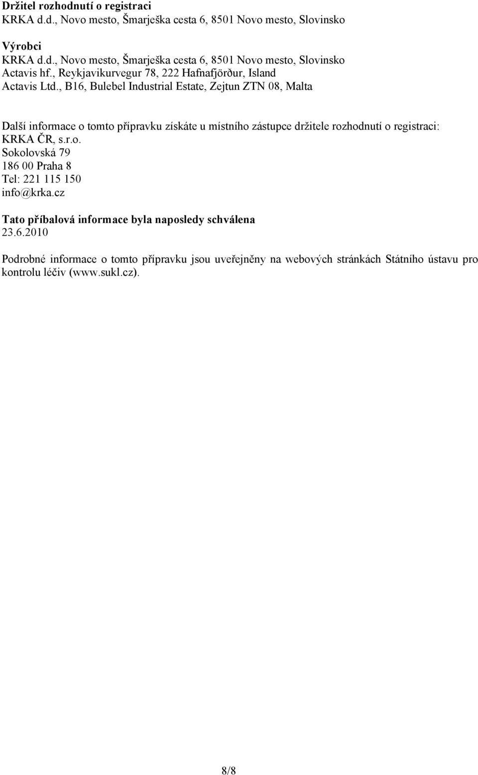 , B16, Bulebel Industrial Estate, Zejtun ZTN 08, Malta Další informace o tomto přípravku získáte u místního zástupce držitele rozhodnutí o registraci: KRKA ČR, s.r.o. Sokolovská 79 186 00 Praha 8 Tel: 221 115 150 info@krka.