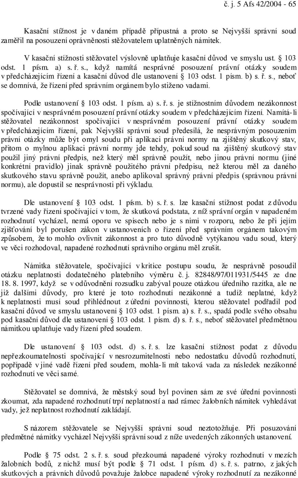 1 písm. b) s. ř. s., neboť se domnívá, že řízení před správním orgánem bylo stiženo vadami. Podle ustanovení 103 odst. 1 písm. a) s. ř. s. je stížnostním důvodem nezákonnost spočívající v nesprávném posouzení právní otázky soudem v předcházejícím řízení.