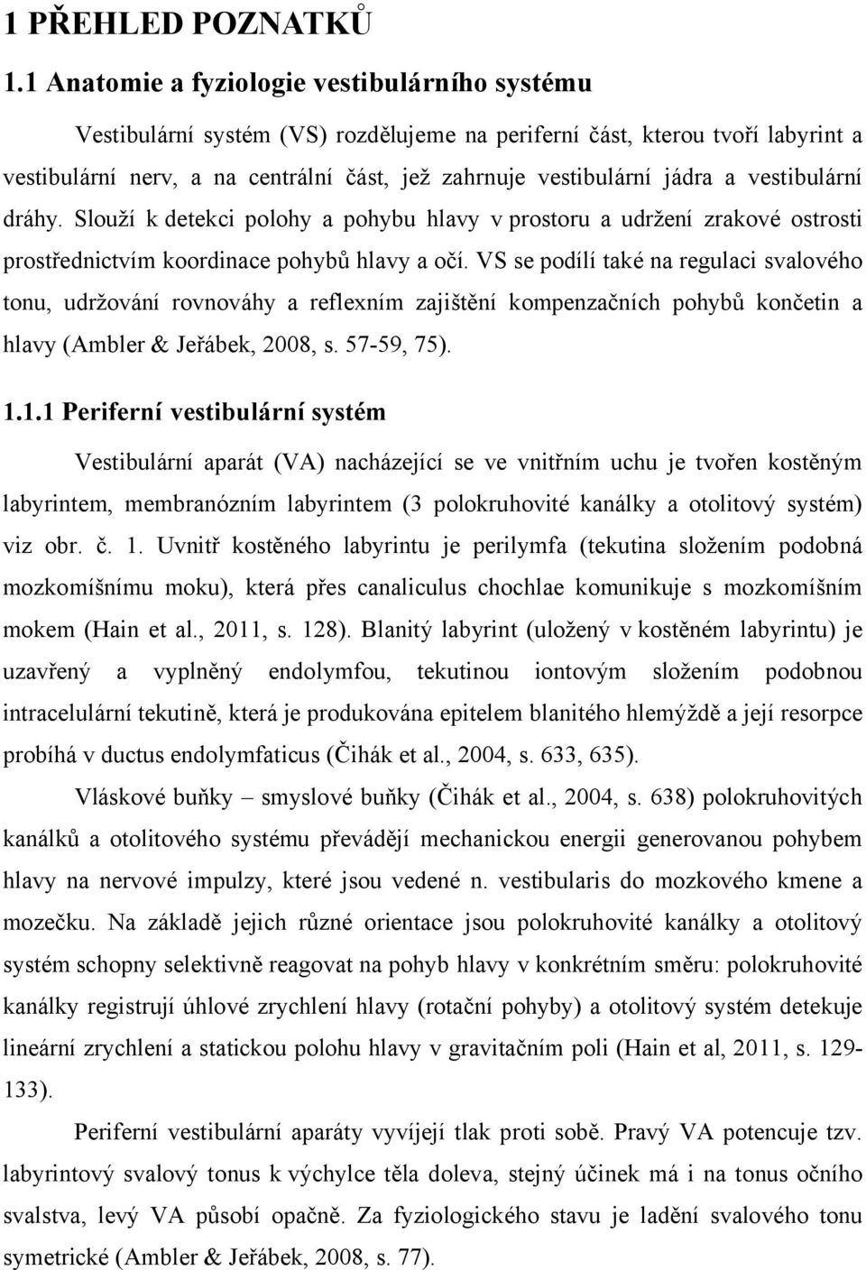 a vestibulární dráhy. Slouží k detekci polohy a pohybu hlavy v prostoru a udržení zrakové ostrosti prostřednictvím koordinace pohybů hlavy a očí.