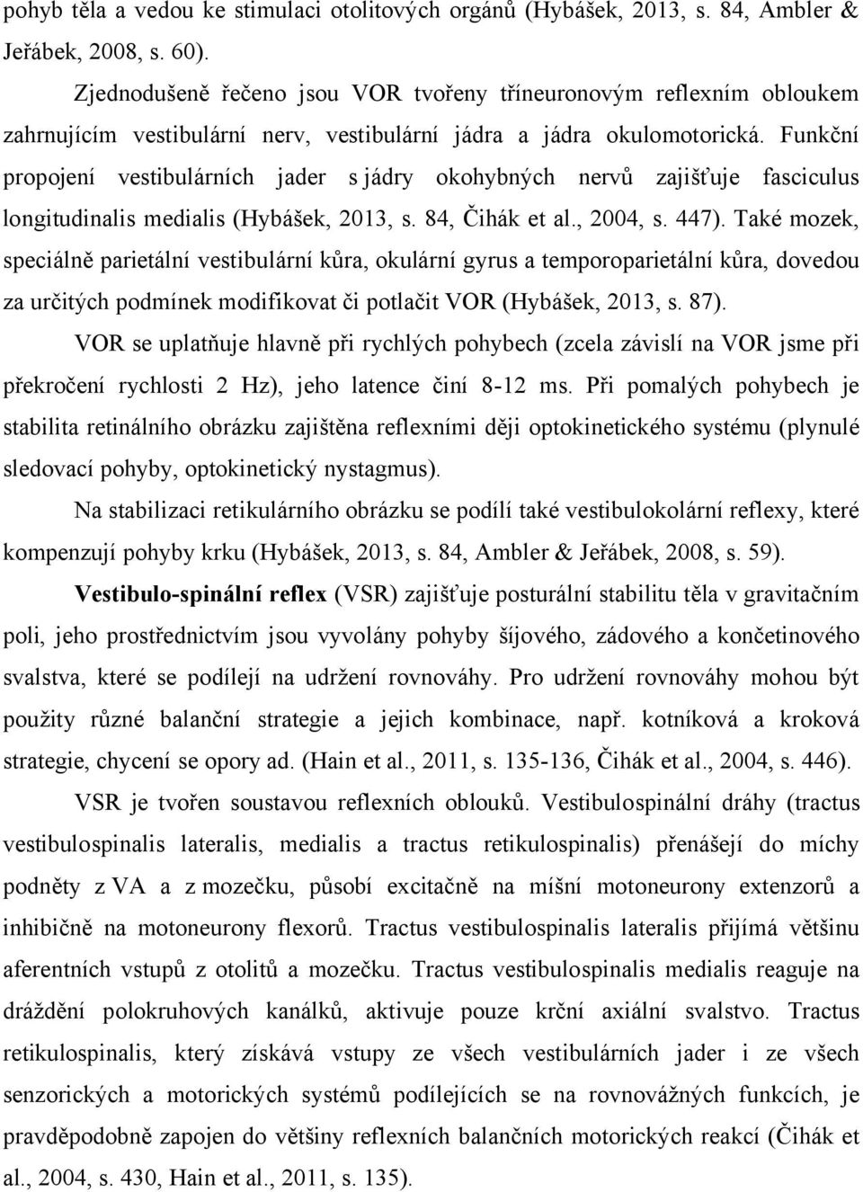 Funkční propojení vestibulárních jader s jádry okohybných nervů zajišťuje fasciculus longitudinalis medialis (Hybášek, 2013, s. 84, Čihák et al., 2004, s. 447).
