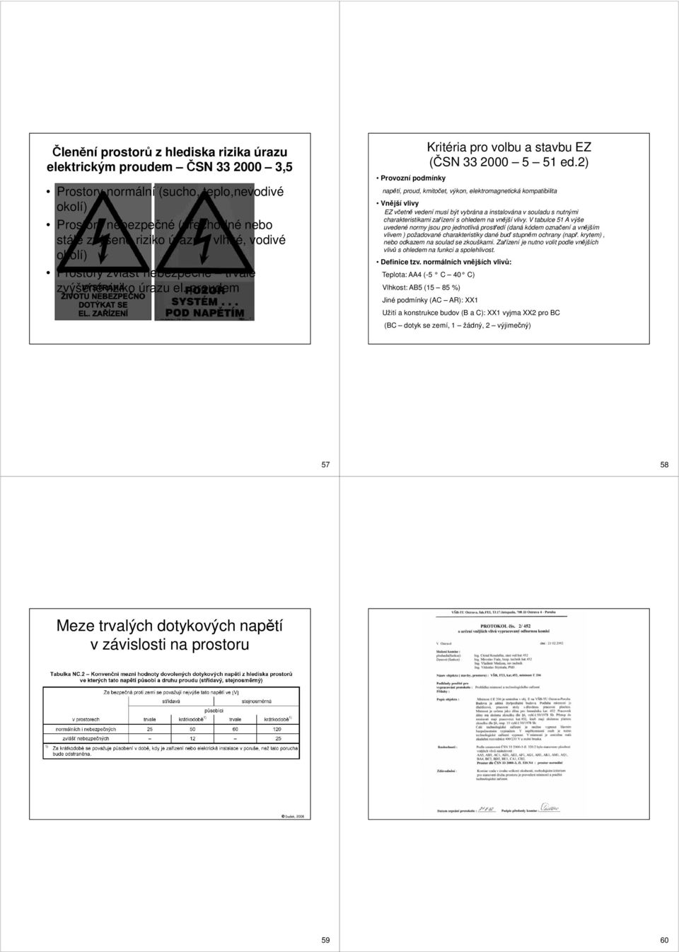 2) napětí, proud, kmitočet, výkon, elektromagnetická kompatibilita Vnější vlivy EZ včetně vedení musí být vybrána a instalována v souladu s nutnými charakteristikami zařízení s ohledem na vnější