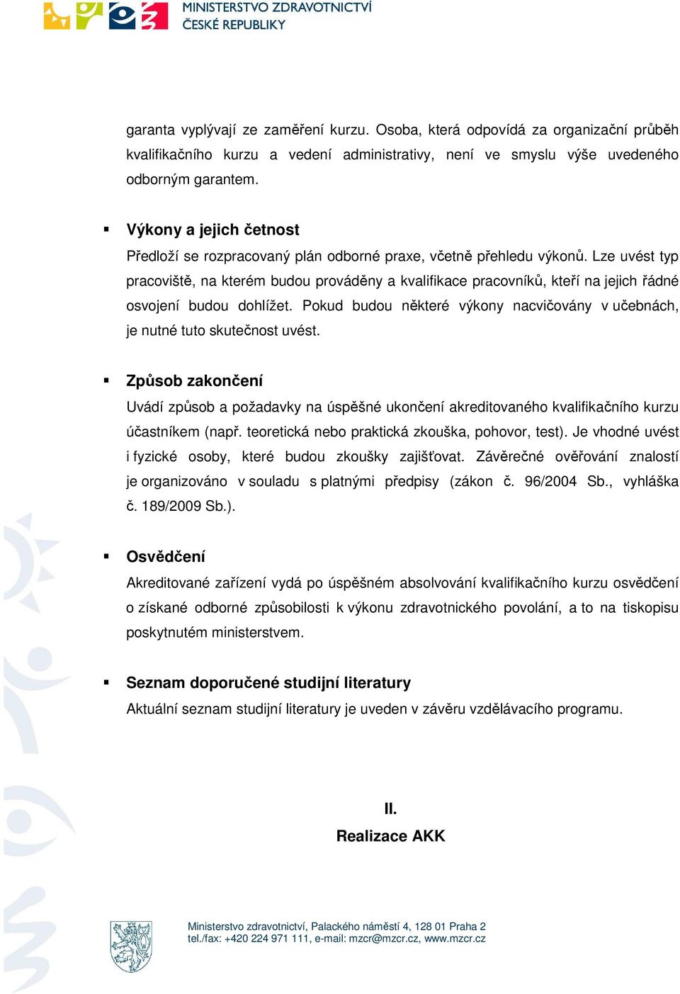 Lze uvést typ pracviště, na kterém budu prváděny a kvalifikace pracvníků, kteří na jejich řádné svjení budu dhlížet. Pkud budu některé výkny nacvičvány v učebnách, je nutné tut skutečnst uvést.