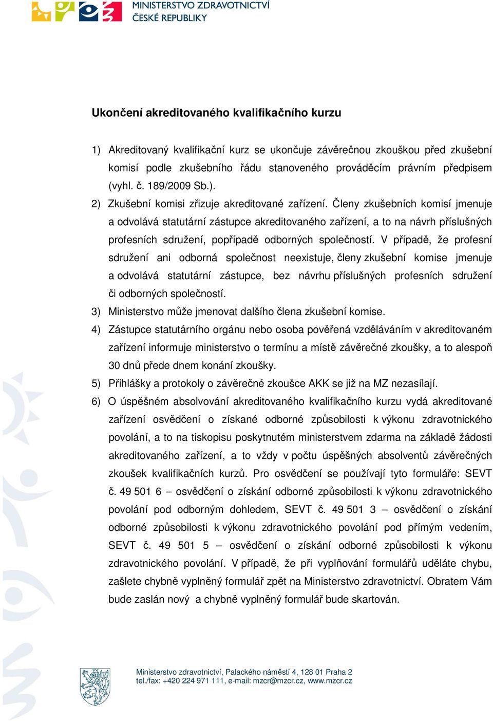 Členy zkušebních kmisí jmenuje a dvlává statutární zástupce akreditvanéh zařízení, a t na návrh příslušných prfesních sdružení, ppřípadě dbrných splečnstí.