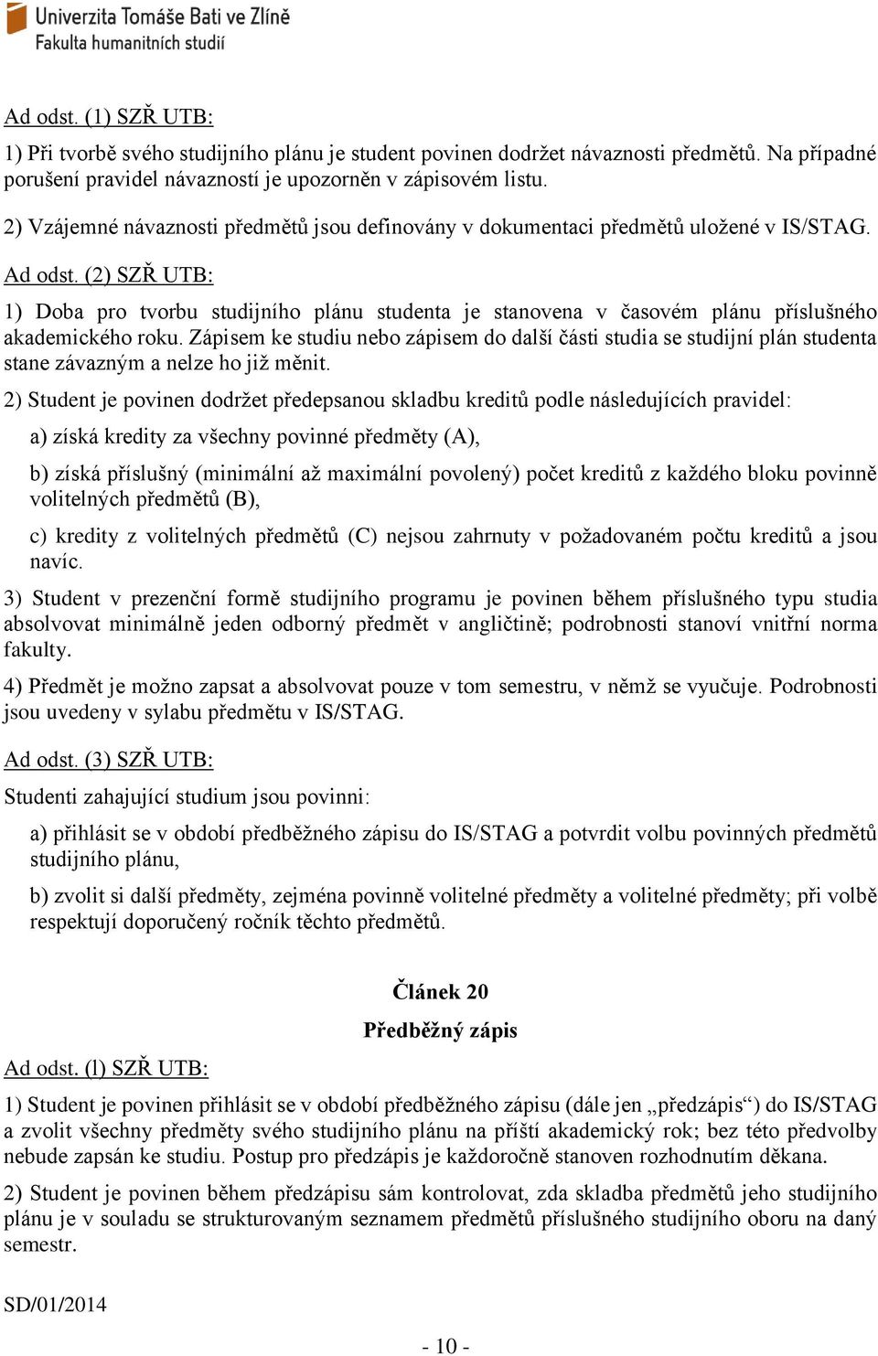 Zápisem ke studiu nebo zápisem do další části studia se studijní plán studenta stane závazným a nelze ho již měnit.