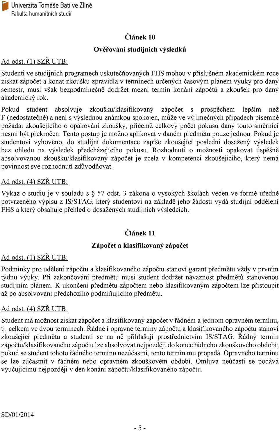určených časovým plánem výuky pro daný semestr, musí však bezpodmínečně dodržet mezní termín konání zápočtů a zkoušek pro daný akademický rok.
