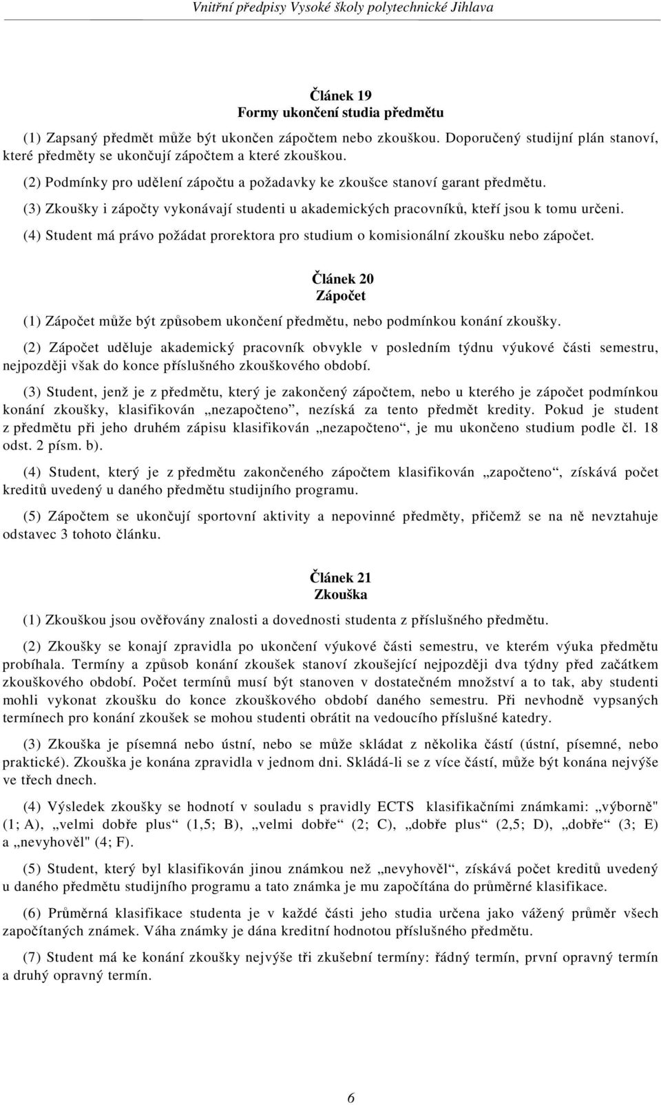 (4) Student má právo požádat prorektora pro studium o komisionální zkoušku nebo zápočet. Článek 20 Zápočet (1) Zápočet může být způsobem ukončení předmětu, nebo podmínkou konání zkoušky.