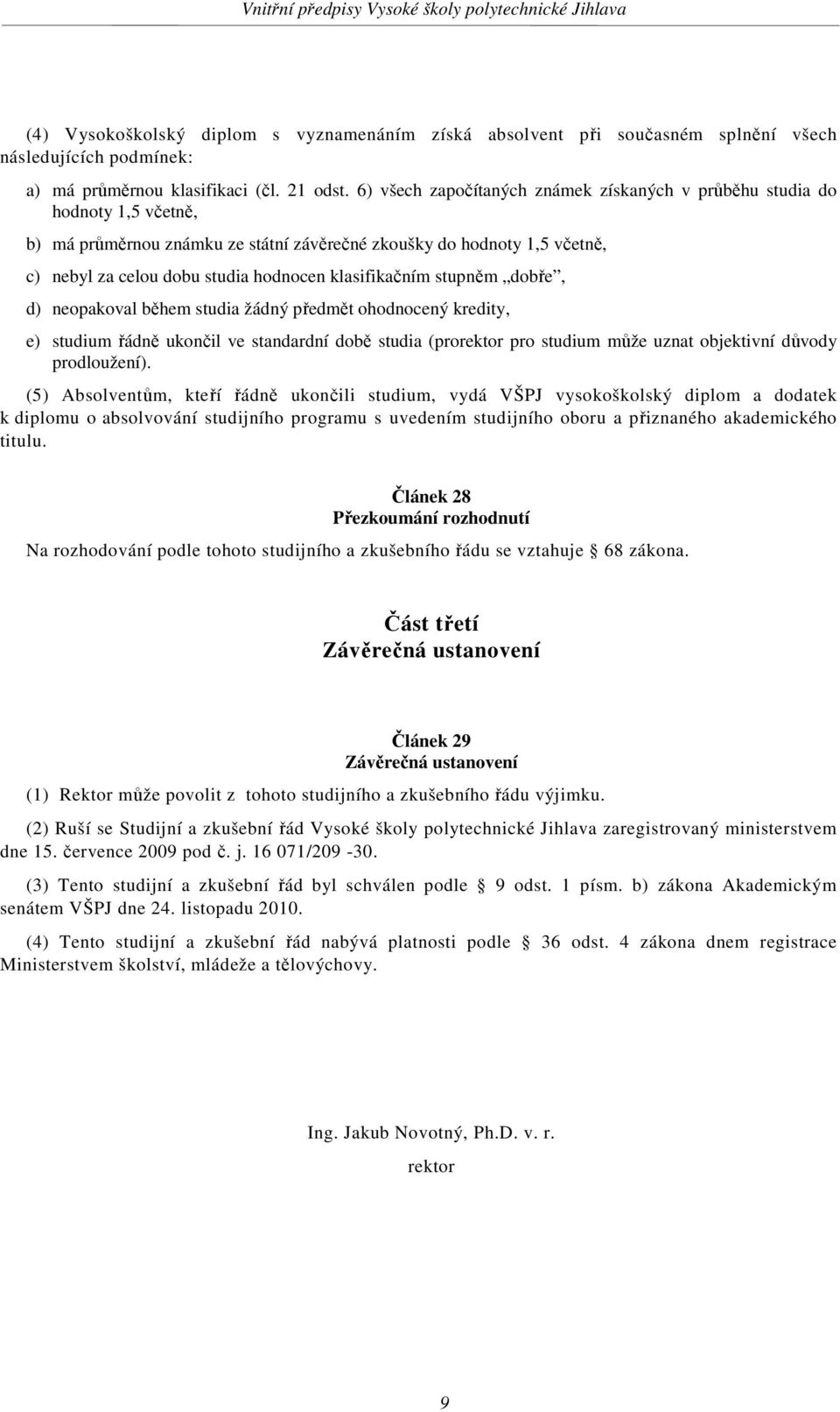 klasifikačním stupněm dobře, d) neopakoval během studia žádný předmět ohodnocený kredity, e) studium řádně ukončil ve standardní době studia (prorektor pro studium může uznat objektivní důvody