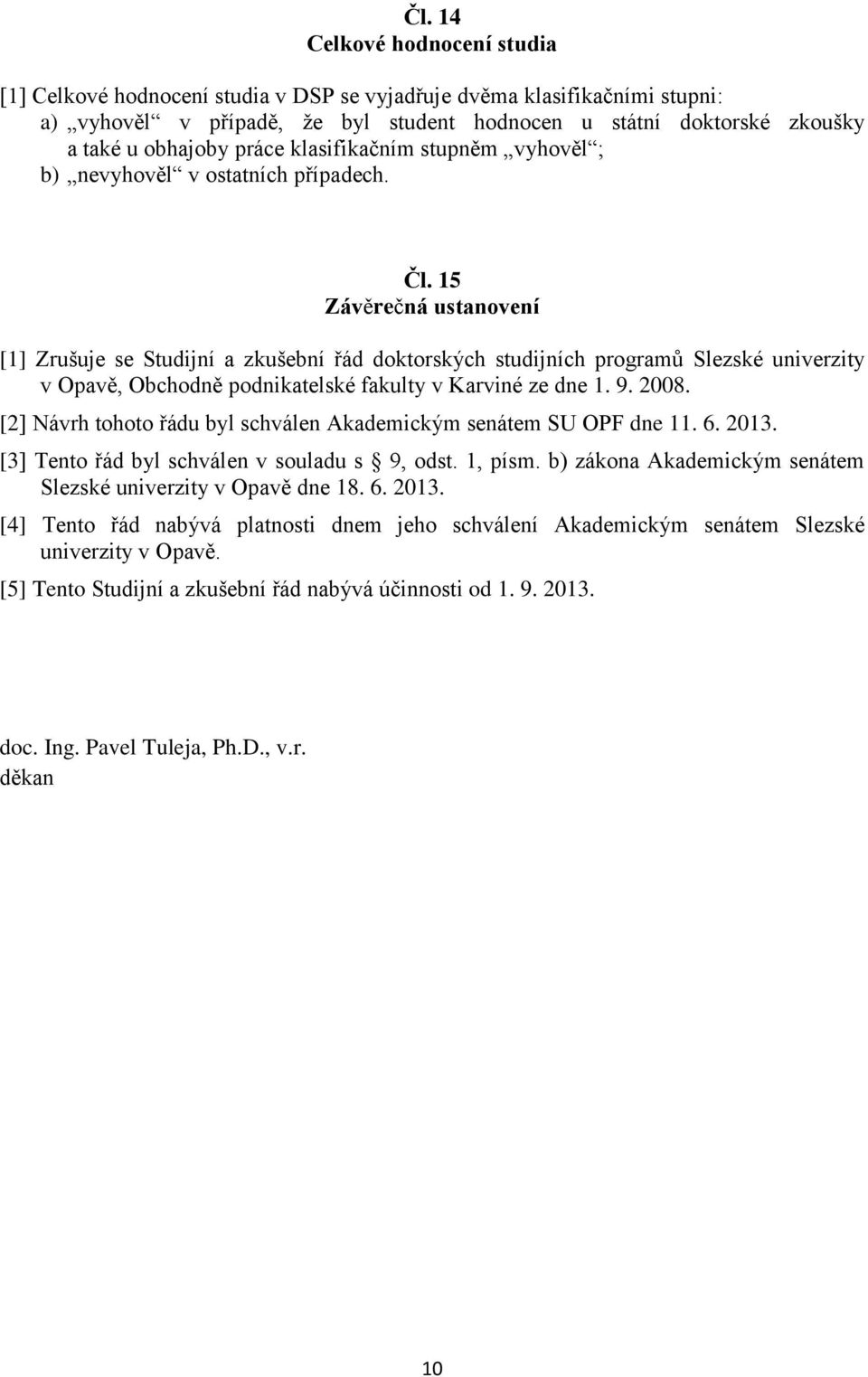 15 Závěrečná ustanovení [1] Zrušuje se Studijní a zkušební řád doktorských studijních programů Slezské univerzity v Opavě, Obchodně podnikatelské fakulty v Karviné ze dne 1. 9. 2008.