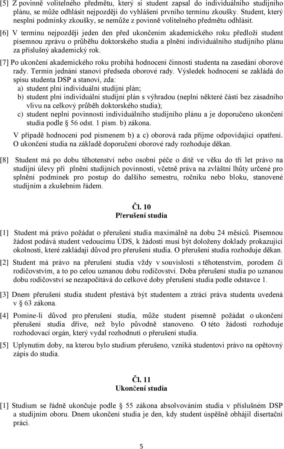 [6] V termínu nejpozději jeden den před ukončením akademického roku předloží student písemnou zprávu o průběhu doktorského studia a plnění individuálního studijního plánu za příslušný akademický rok.