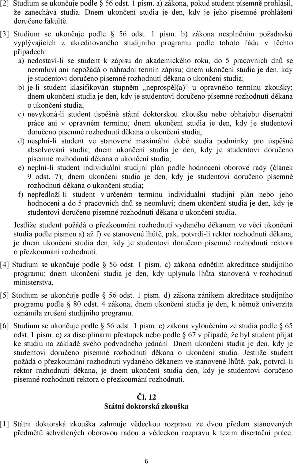 b) zákona nesplněním požadavků vyplývajících z akreditovaného studijního programu podle tohoto řádu v těchto případech: a) nedostaví-li se student k zápisu do akademického roku, do 5 pracovních dnů