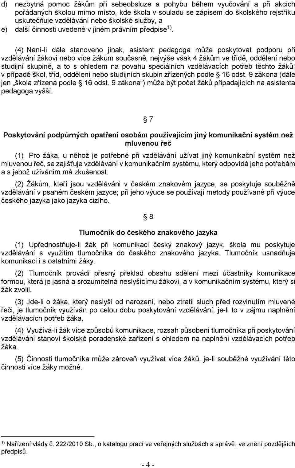 (4) Není-li dále stanoveno jinak, asistent pedagoga může poskytovat podporu při vzdělávání žákovi nebo více žákům současně, nejvýše však 4 žákům ve třídě, oddělení nebo studijní skupině, a to s