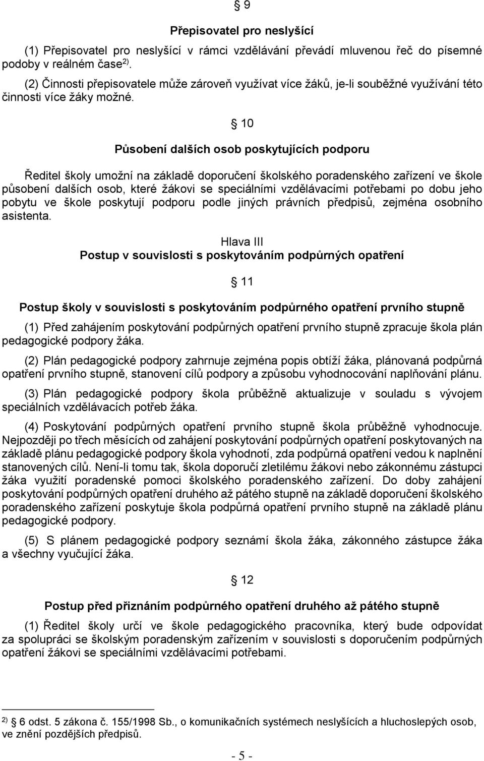 10 Působení dalších osob poskytujících podporu Ředitel školy umožní na základě doporučení školského poradenského zařízení ve škole působení dalších osob, které žákovi se speciálními vzdělávacími