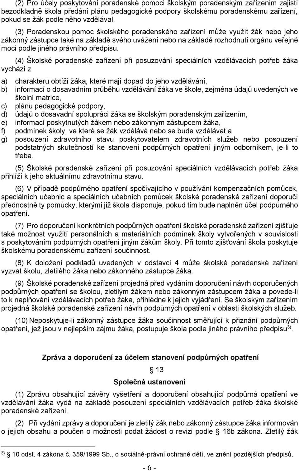 (3) Poradenskou pomoc školského poradenského zařízení může využít žák nebo jeho zákonný zástupce také na základě svého uvážení nebo na základě rozhodnutí orgánu veřejné moci podle jiného právního