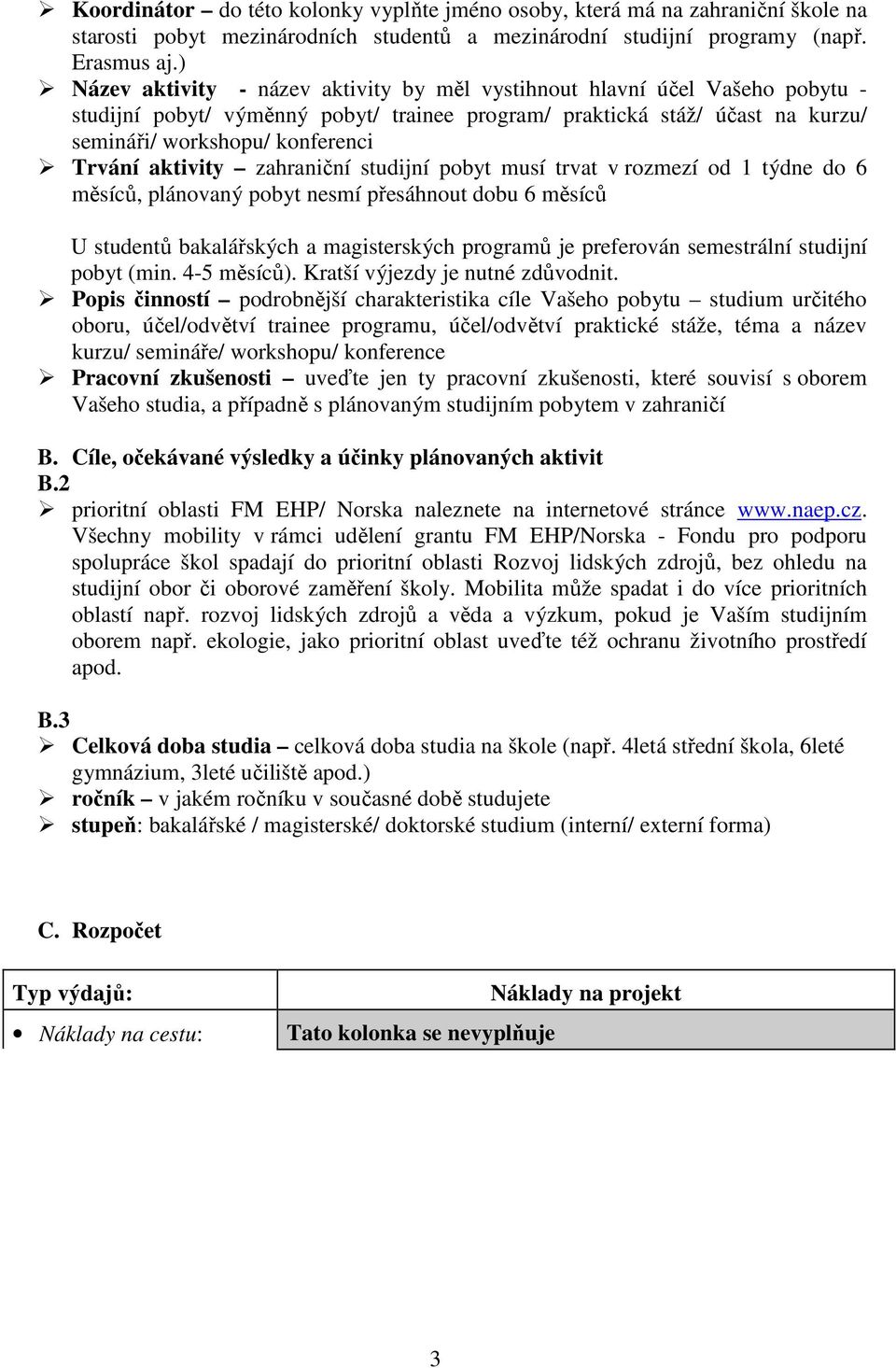 aktivity zahraniční studijní pobyt musí trvat v rozmezí od 1 týdne do 6 měsíců, plánovaný pobyt nesmí přesáhnout dobu 6 měsíců U studentů bakalářských a magisterských programů je preferován