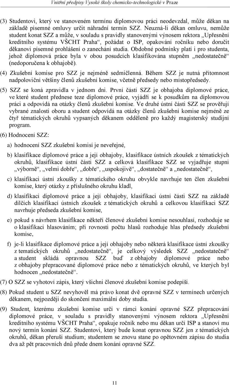 děkanovi písemné prohlášení o zanechání studia. Obdobné podmínky platí i pro studenta, jehož diplomová práce byla v obou posudcích klasifikována stupněm nedostatečně (nedoporučena k obhajobě).