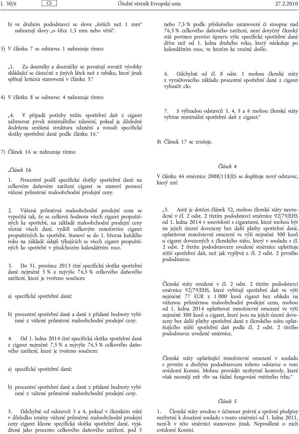 specifické spotřební daně dříve než od 1. ledna druhého roku, který následuje po kalendářním roce, ve kterém ke změně došlo. 1. Za doutníky a doutníčky se považují rovněž výrobky skládající se částečně z jiných látek než z tabáku, které jinak splňují kritéria stanovená v článku 3.