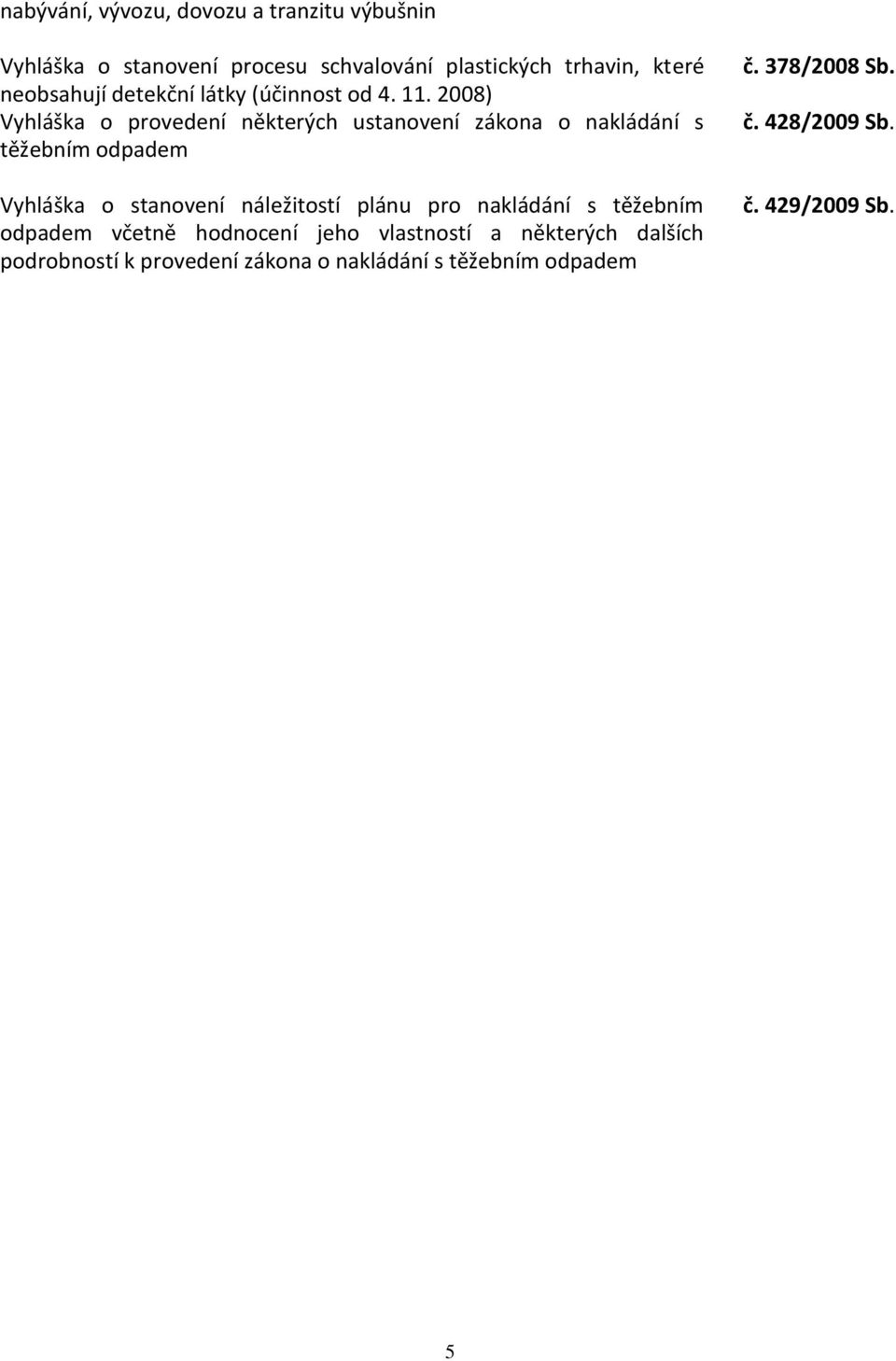 2008) Vyhláška o provedení některých ustanovení zákona o nakládání s těžebním odpadem Vyhláška o stanovení náležitostí