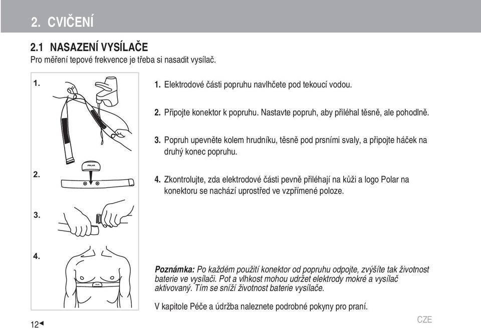 Zkontrolujte, zda elektrodové části pevně přiléhají na kůži a logo Polar na konektoru se nachází uprostřed ve vzpřímené poloze. 3. 4.