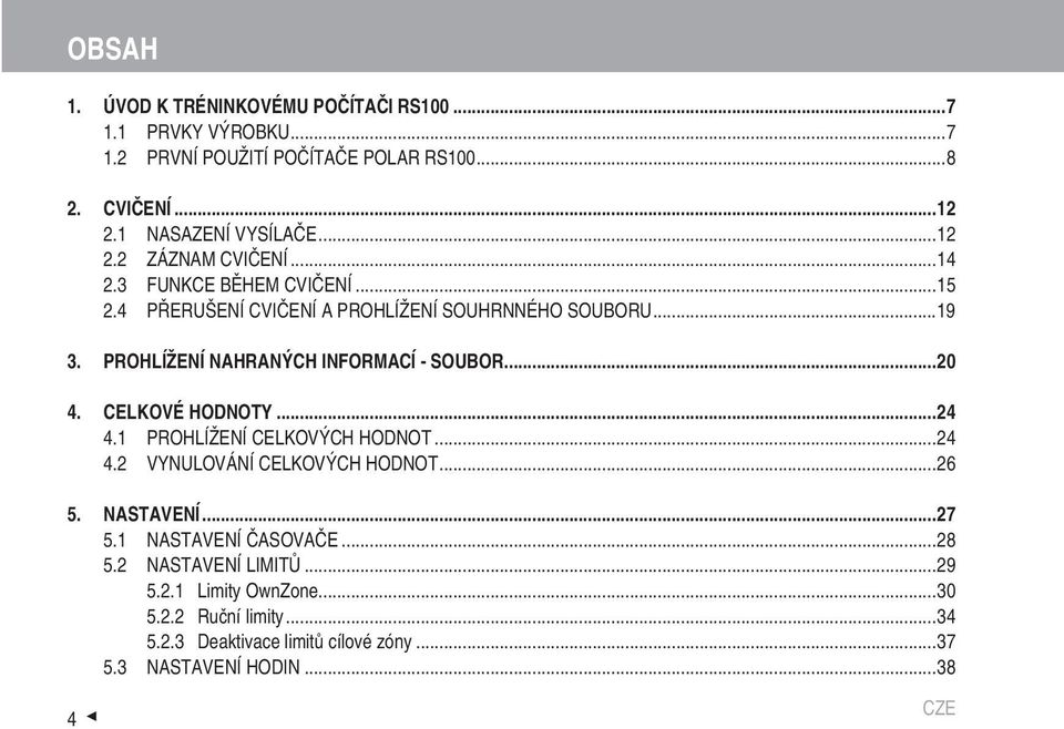 PROHLÍŽENÍ NAHRANÝCH INFORMACÍ - SOUBOR...20 4. CELKOVÉ HODNOTY...24 4.1 PROHLÍŽENÍ CELKOVÝCH HODNOT...24 4.2 VYNULOVÁNÍ CELKOVÝCH HODNOT...26 5.