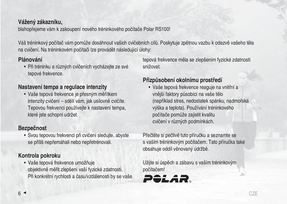 Nastavení tempa a regulace intenzity Vaše tepová frekvence je přesným měřítkem intenzity cvičení sdělí vám, jak usilovně cvičíte.