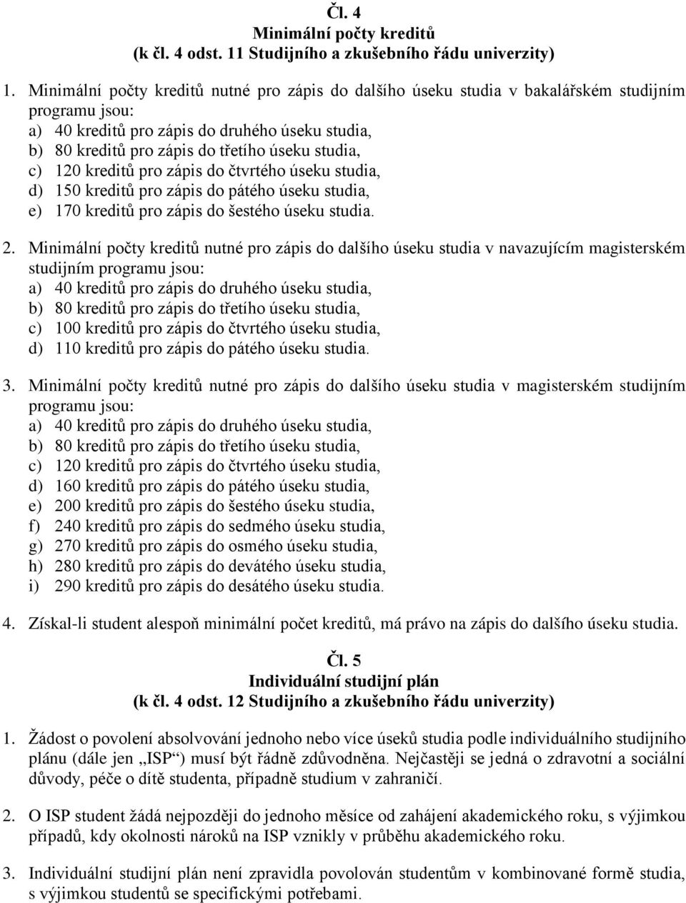 studia, c) 120 kreditů pro zápis do čtvrtého úseku studia, d) 150 kreditů pro zápis do pátého úseku studia, e) 170 kreditů pro zápis do šestého úseku studia. 2.