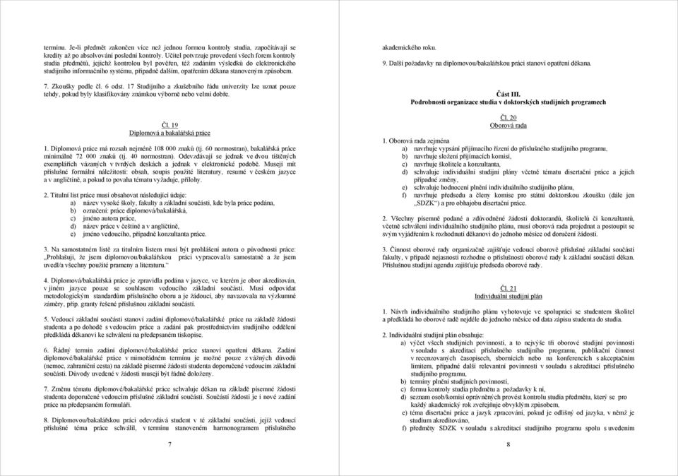 děkana stanoveným způsobem. 7. Zkoušky podle čl. 6 odst. 17 Studijního a zkušebního řádu univerzity lze uznat pouze tehdy, pokud byly klasifikovány známkou výborně nebo velmi dobře. Čl.