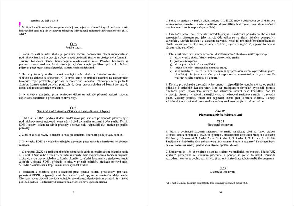 22 Průběh studia 1. Zápis do dalšího roku studia je podmíněn ročním hodnocením plnění individuálního studijního plánu, které vypracuje a oborové radě předkládá školitel na předepsaném formuláři.