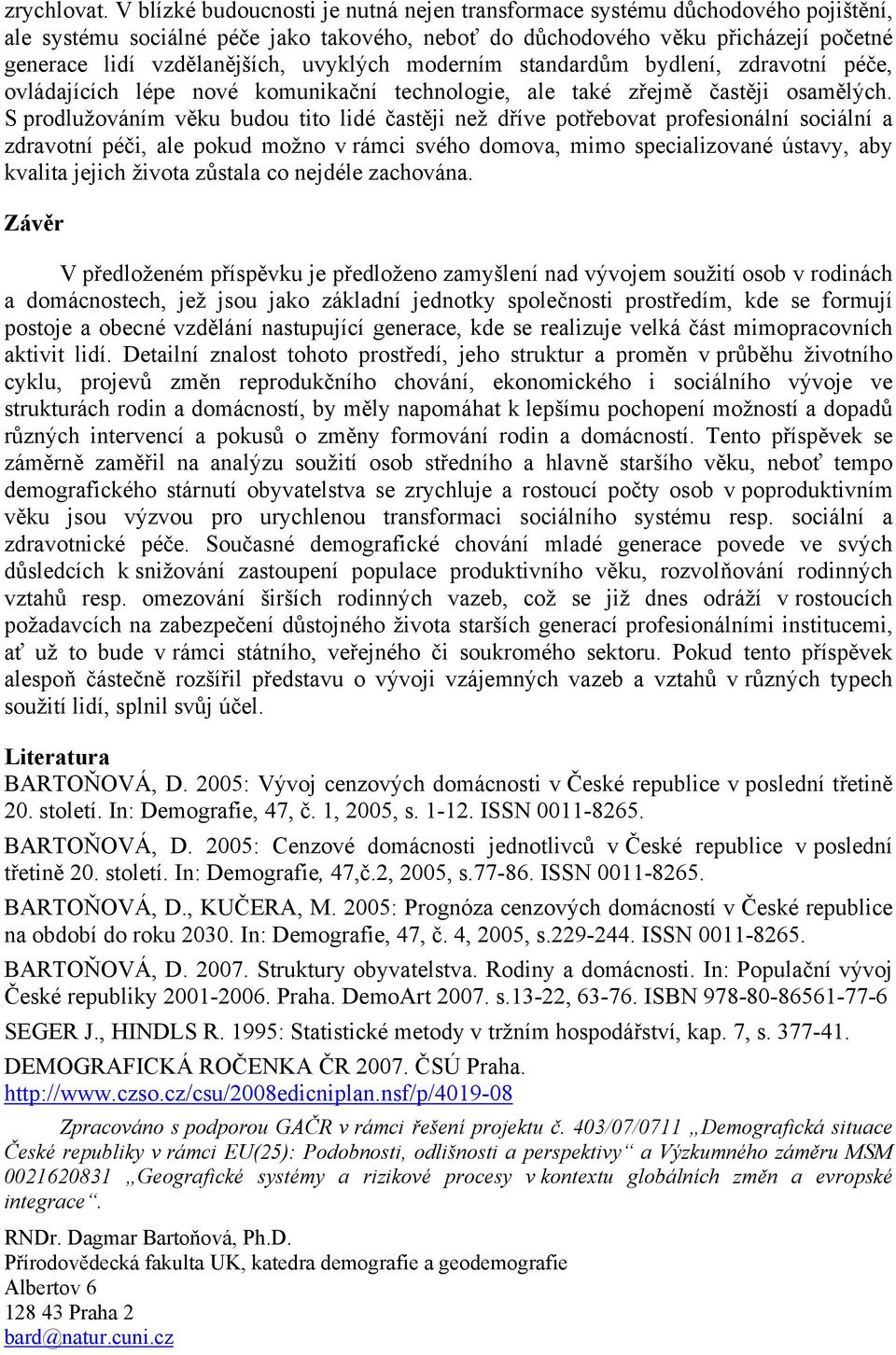 uvyklých moderním standardům bydlení, zdravotní péče, ovládajících lépe nové komunikační technologie, ale také zřejmě častěji osamělých.