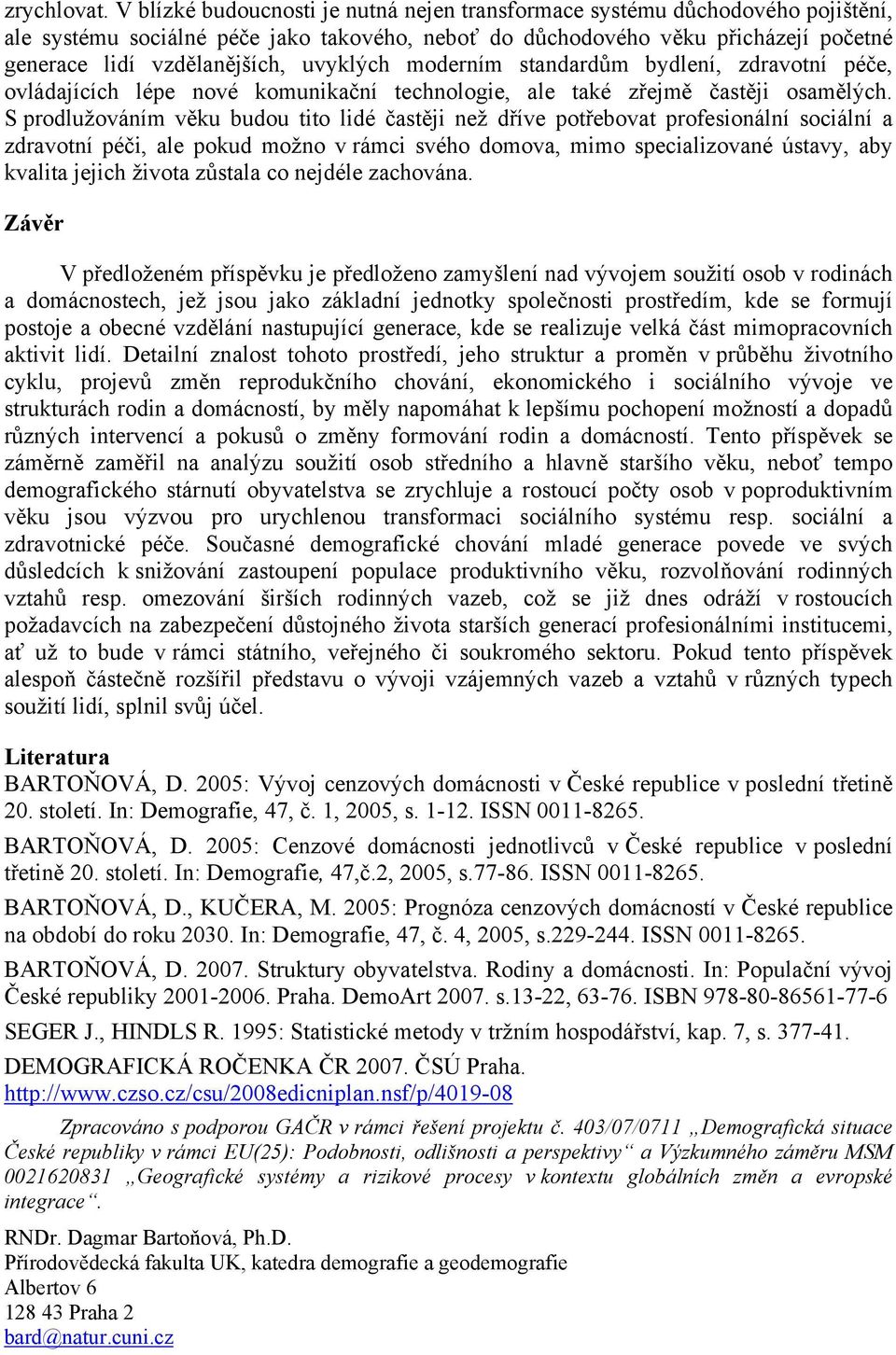 uvyklých moderním standardům bydlení, zdravotní péče, ovládajících lépe nové komunikační technologie, ale také zřejmě častěji osamělých.