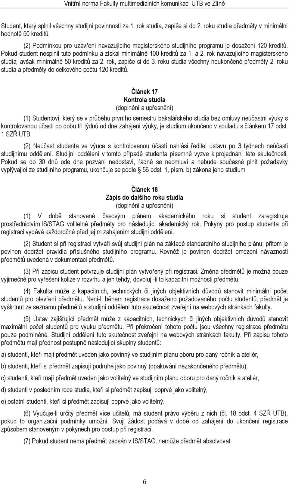 rok navazujícího magisterského studia, avšak minimálně 50 kreditů za 2. rok, zapíše si do 3. roku studia všechny neukončené předměty 2. roku studia a předměty do celkového počtu 120 kreditů.