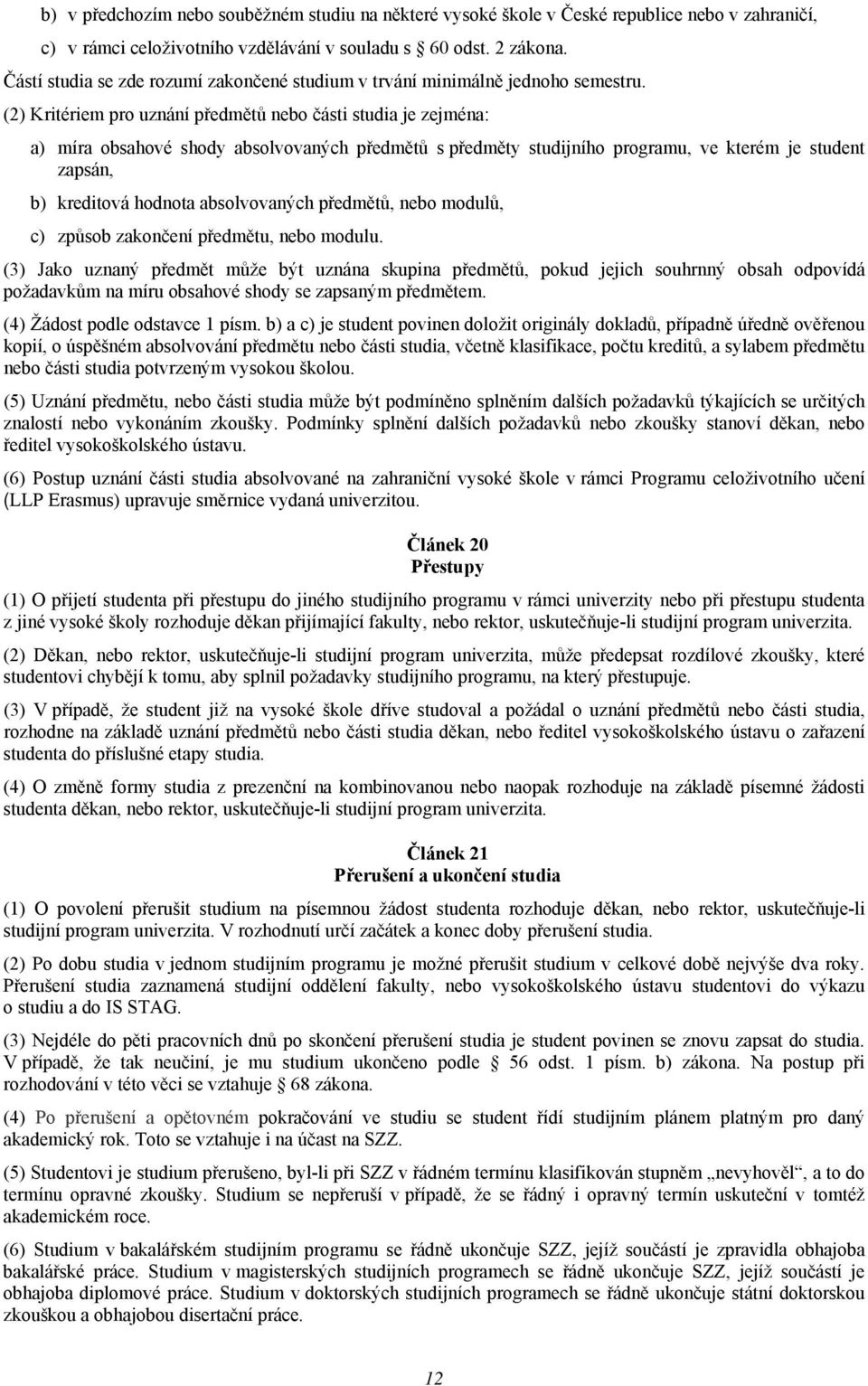 (2) Kritériem pro uznání předmětů nebo části studia je zejména: a) míra obsahové shody absolvovaných předmětů s předměty studijního programu, ve kterém je student zapsán, b) kreditová hodnota