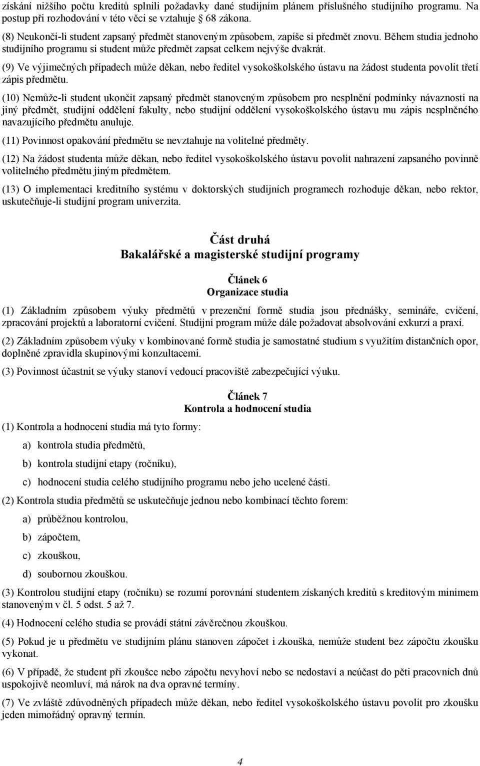 (9) Ve výjimečných případech může děkan, nebo ředitel vysokoškolského ústavu na žádost studenta povolit třetí zápis předmětu.