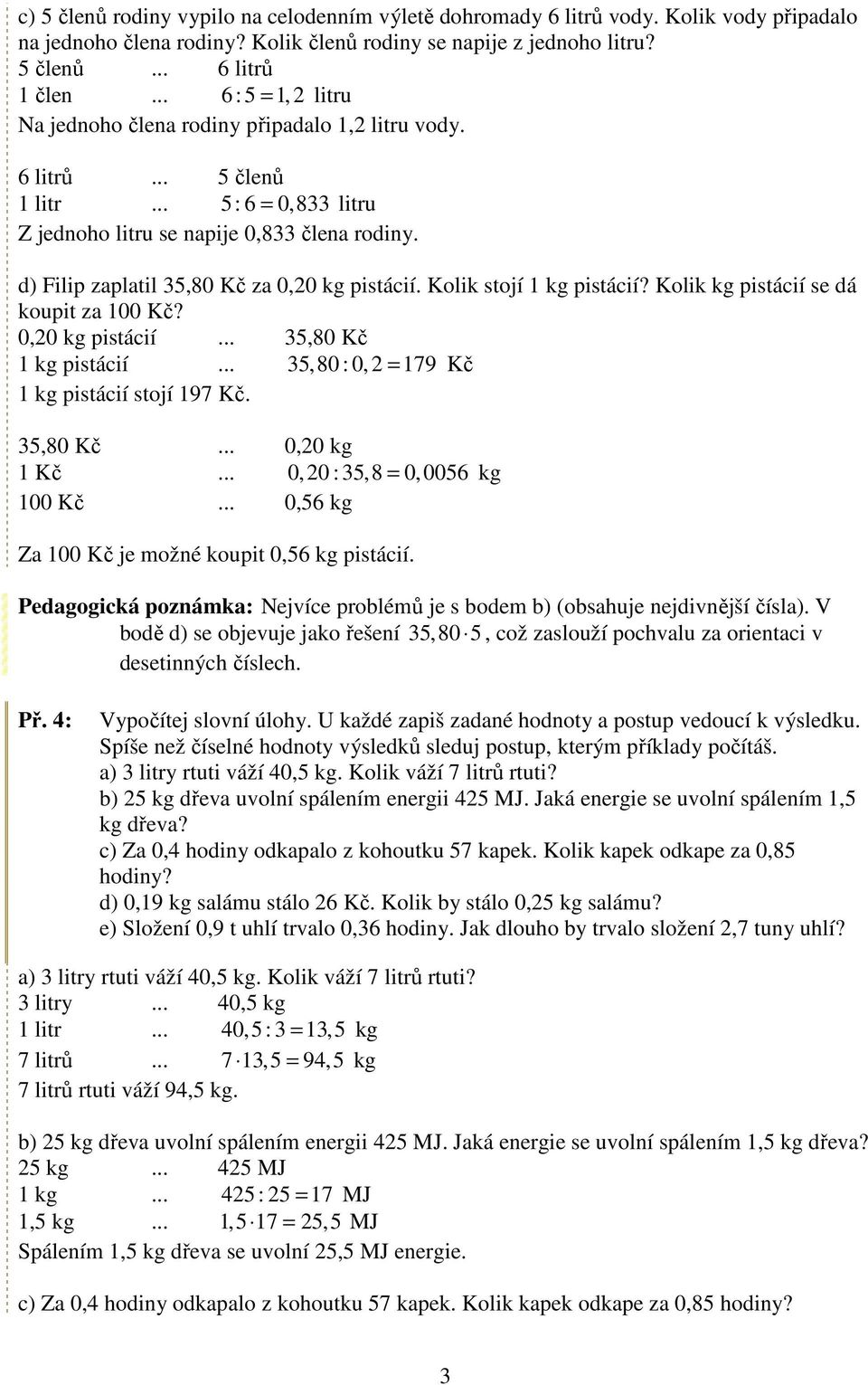 d) Filip zaplatil 5,80 Kč za 0,20 kg pistácií. Kolik stojí 1 kg pistácií? Kolik kg pistácií se dá koupit za 100 Kč? 0,20 kg pistácií... 5,80 Kč 1 kg pistácií.