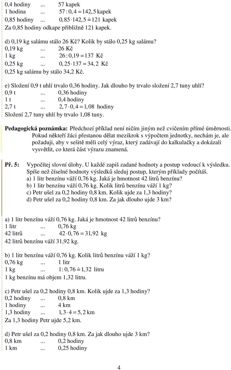 .. 0,4 hodiny 2,7 t... 2,7 0,4 = 1,08 hodiny Složení 2,7 tuny uhlí by trvalo 1,08 tuny. Pedagogická poznámka: Předchozí příklad není ničím jiným než cvičením přímé úměrnosti.