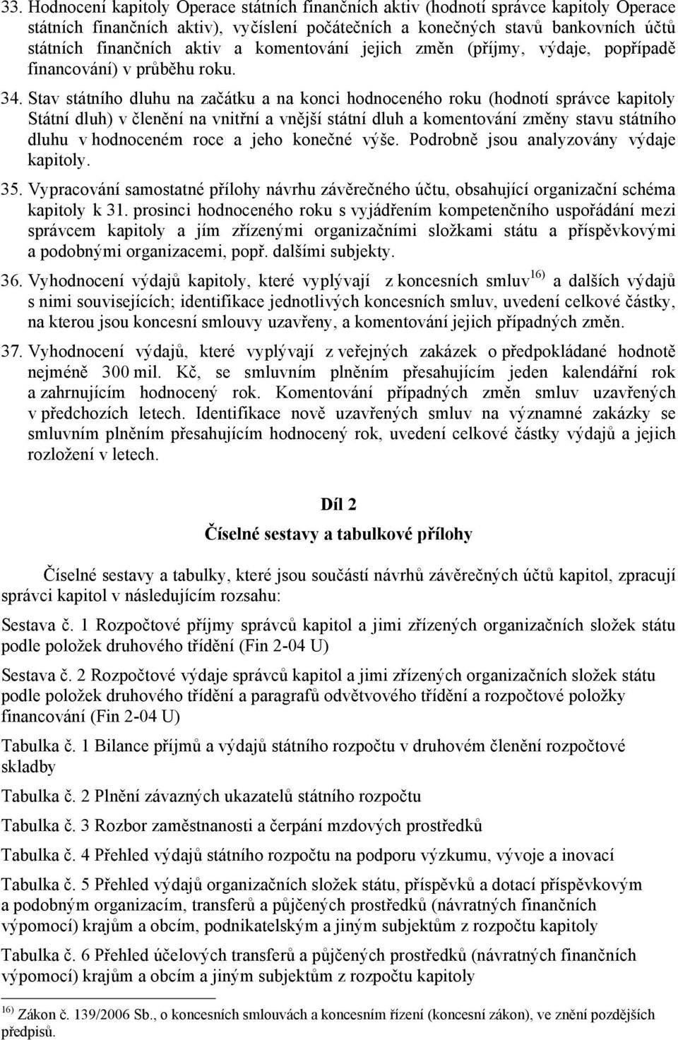 Stav státního dluhu na začátku a na konci hodnoceného roku (hodnotí správce kapitoly Státní dluh) v členění na vnitřní a vnější státní dluh a komentování změny stavu státního dluhu v hodnoceném roce