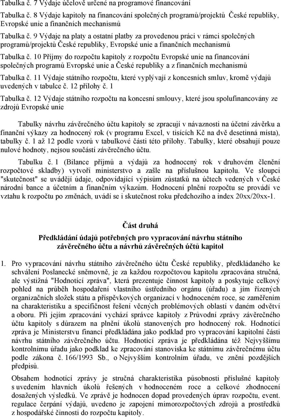10 Příjmy do rozpočtu kapitoly z rozpočtu Evropské unie na financování společných programů Evropské unie a České republiky a z finančních mechanismů Tabulka č.