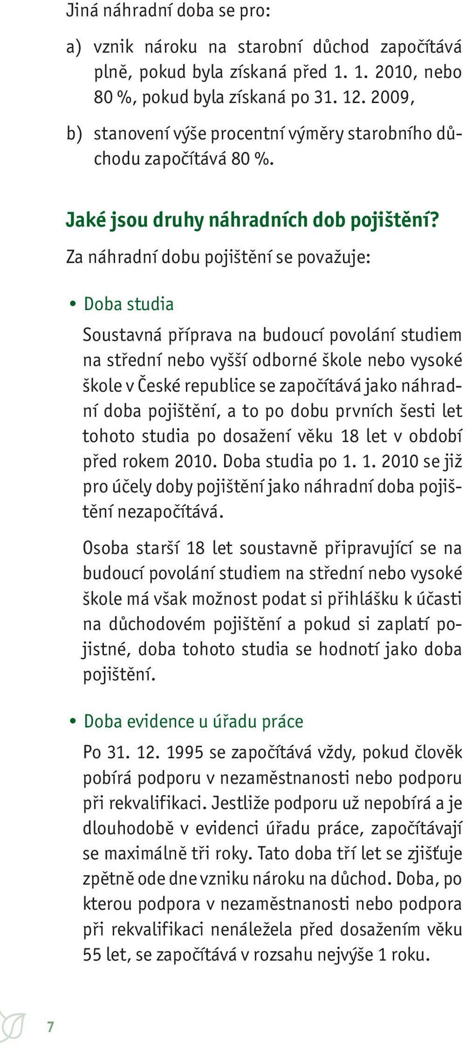 Za náhradní dobu pojištění se považuje: Doba studia Soustavná příprava na budoucí povolání studiem na střední nebo vyšší odborné škole nebo vysoké škole v České republice se započítává jako náhradní